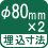 埋込寸法 φ80mm×2