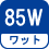 ワット(数) 85W