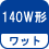 ワット(数) 140W形